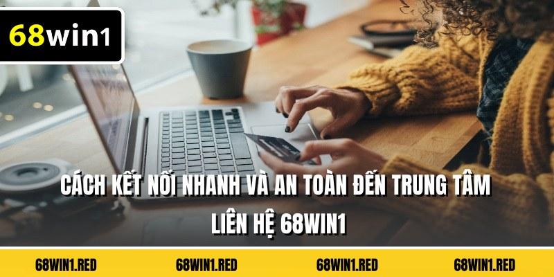 Cách kết nối nhanh và an toàn đến trung tâm liên hệ 68WIN1