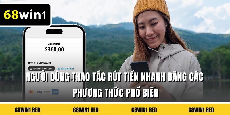 Người dùng thao tác rút tiền nhanh bằng các phương thức phổ biến